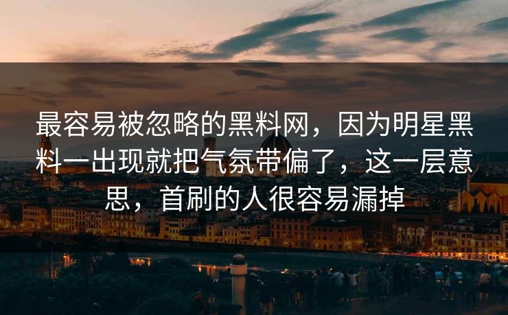 最容易被忽略的黑料网，因为明星黑料一出现就把气氛带偏了，这一层意思，首刷的人很容易漏掉