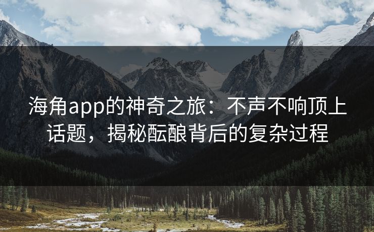 海角app的神奇之旅：不声不响顶上话题，揭秘酝酿背后的复杂过程