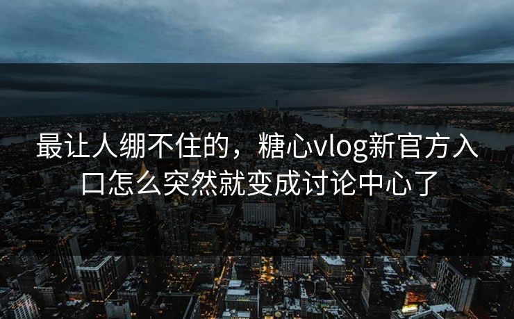最让人绷不住的，糖心vlog新官方入口怎么突然就变成讨论中心了