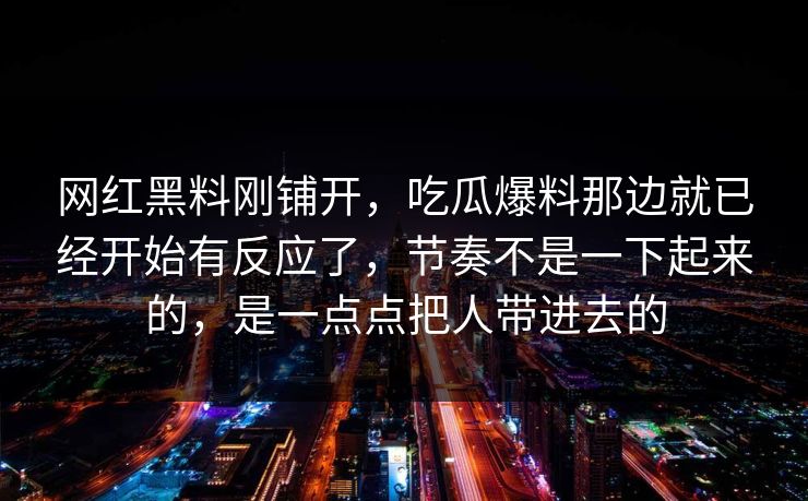 网红黑料刚铺开，吃瓜爆料那边就已经开始有反应了，节奏不是一下起来的，是一点点把人带进去的