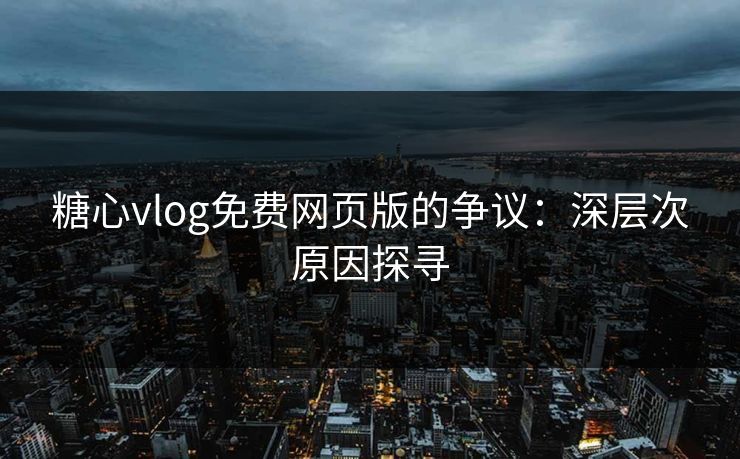 糖心vlog免费网页版的争议：深层次原因探寻