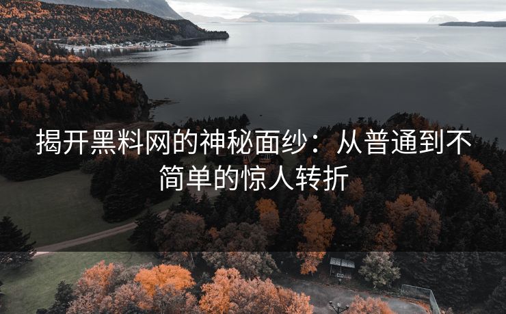 揭开黑料网的神秘面纱：从普通到不简单的惊人转折