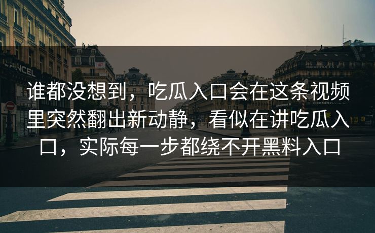 谁都没想到，吃瓜入口会在这条视频里突然翻出新动静，看似在讲吃瓜入口，实际每一步都绕不开黑料入口
