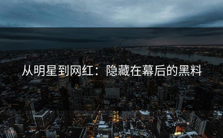 从明星到网红：隐藏在幕后的黑料