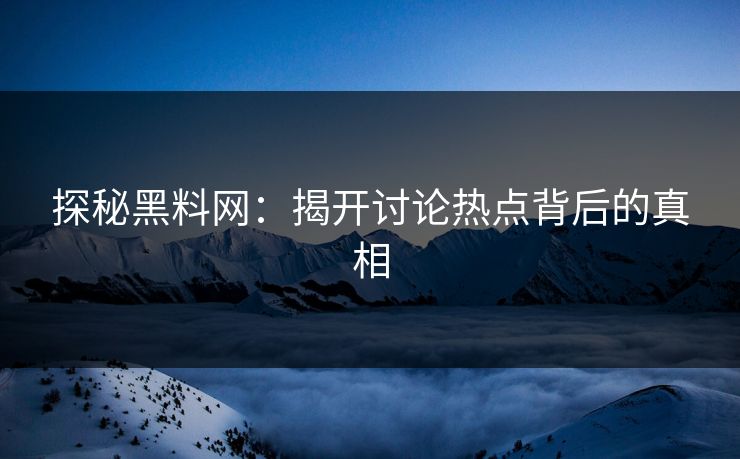 探秘黑料网：揭开讨论热点背后的真相