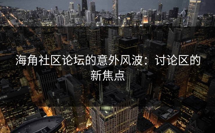 海角社区论坛的意外风波:讨论区的新焦点