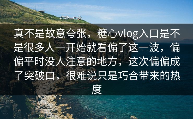 真不是故意夸张,糖心vlog入口是不是很多人一开始就看偏了这一波,偏偏平时没人注意的地方,这次偏偏成了突破口,很难说只是巧合带来的热度