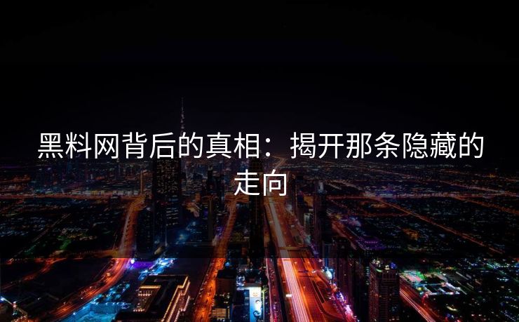 黑料网背后的真相:揭开那条隐藏的走向