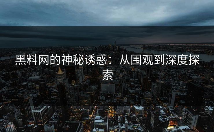 黑料网的神秘诱惑:从围观到深度探索 黑料网的神秘诱惑:从围观到深度探索