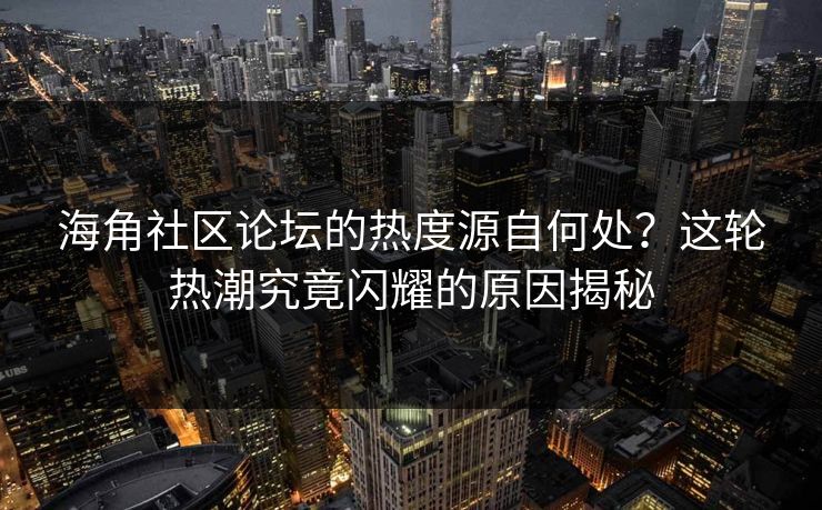 海角社区论坛的热度源自何处?这轮热潮究竟闪耀的原因揭秘