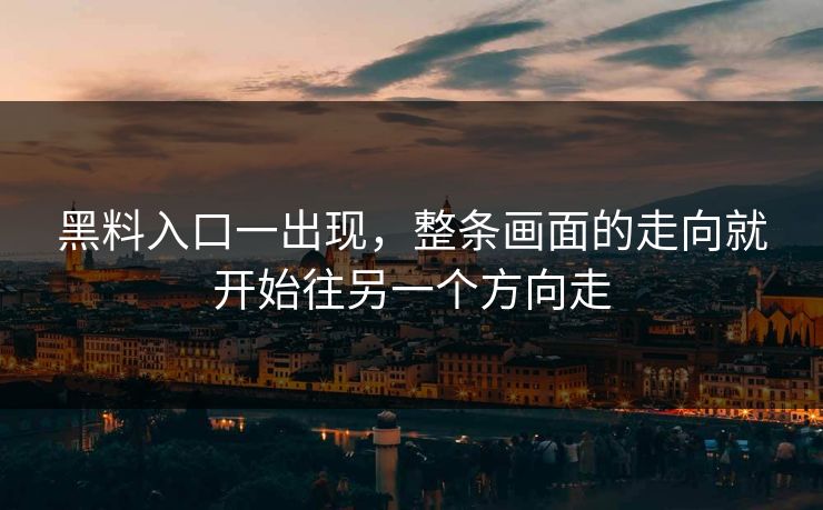 黑料入口一出现,整条画面的走向就开始往另一个方向走