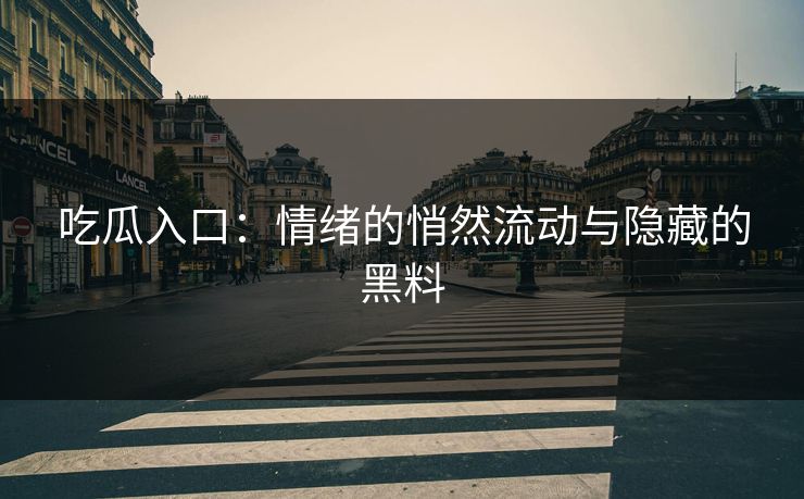 吃瓜入口:情绪的悄然流动与隐藏的黑料