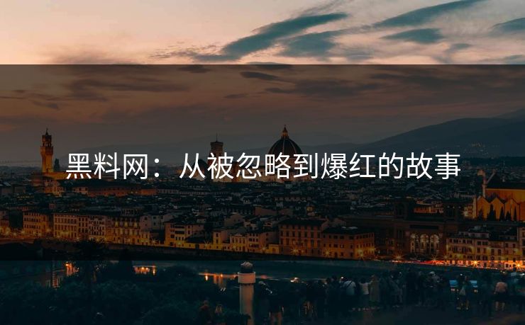 黑料网:从被忽略到爆红的故事