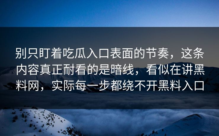 别只盯着吃瓜入口表面的节奏,这条内容真正耐看的是暗线,看似在讲黑料网,实际每一步都绕不开黑料入口