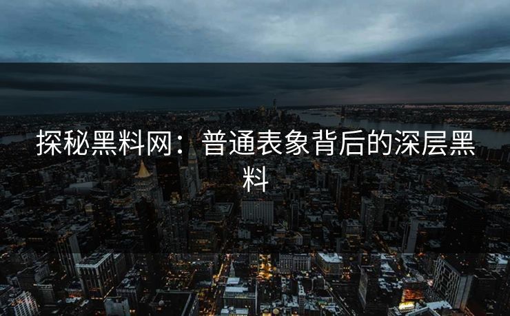 探秘黑料网:普通表象背后的深层黑料