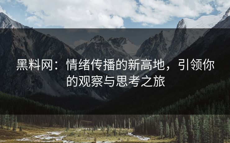 黑料网:情绪传播的新高地,引领你的观察与思考之旅