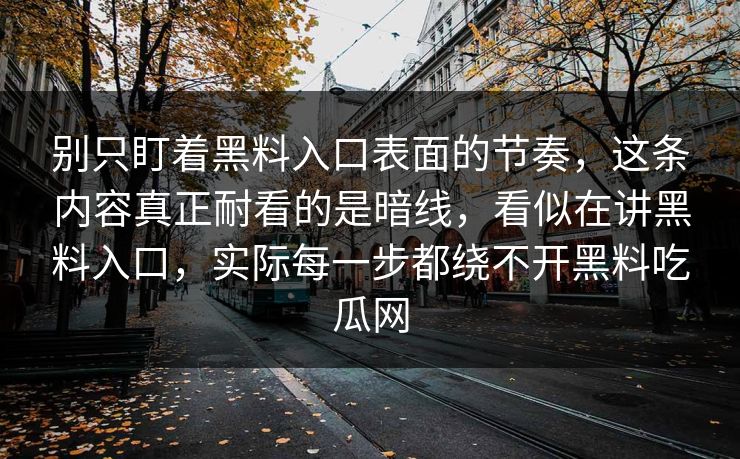 别只盯着黑料入口表面的节奏,这条内容真正耐看的是暗线,看似在讲黑料入口,实际每一步都绕不开黑料吃瓜网
