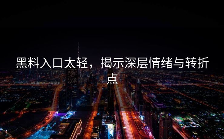 黑料入口太轻,揭示深层情绪与转折点