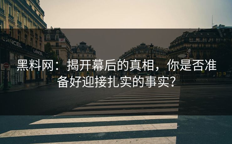 黑料网:揭开幕后的真相,你是否准备好迎接扎实的事实? 黑料网:揭开幕后的真相,你是否准备好迎接扎实的事实?