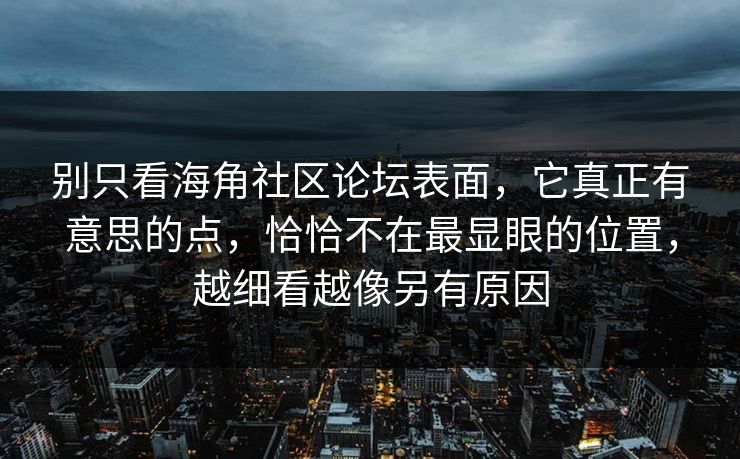 别只看海角社区论坛表面,它真正有意思的点,恰恰不在最显眼的位置,越细看越像另有原因