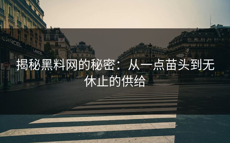 揭秘黑料网的秘密:从一点苗头到无休止的供给