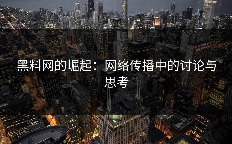 黑料网的崛起：网络传播中的讨论与思考