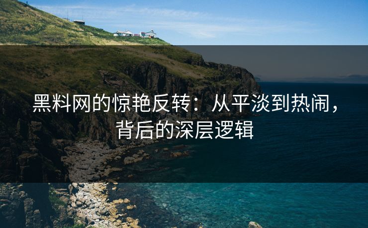 黑料网的惊艳反转:从平淡到热闹,背后的深层逻辑