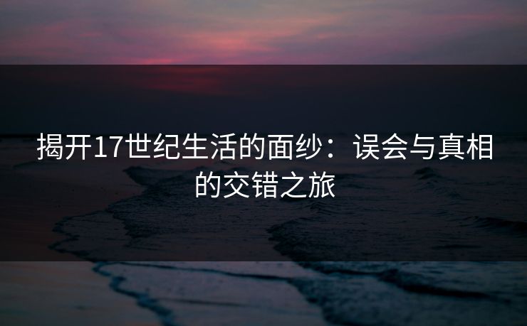 揭开17世纪生活的面纱:误会与真相的交错之旅