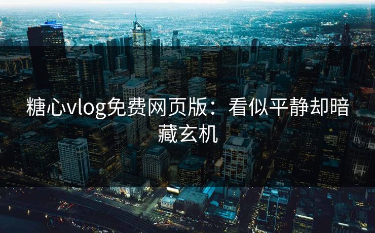 糖心vlog免费网页版：看似平静却暗藏玄机