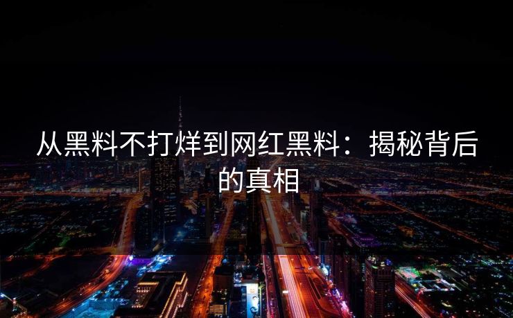 从黑料不打烊到网红黑料：揭秘背后的真相