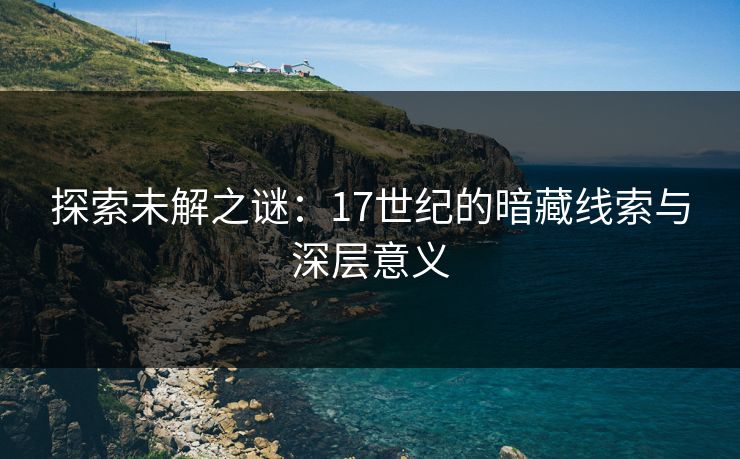 探索未解之谜：17世纪的暗藏线索与深层意义